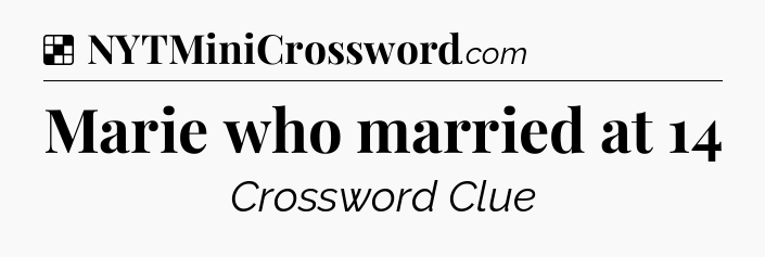 Solution: Marie who married at 14 - NYT Crossword