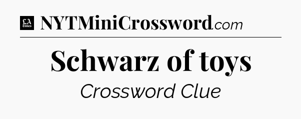 Schwarz of toys - LA Times Crossword