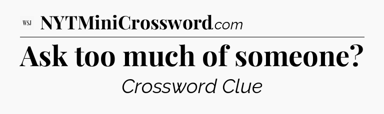 Ask too much of someone - WSJ Crossword