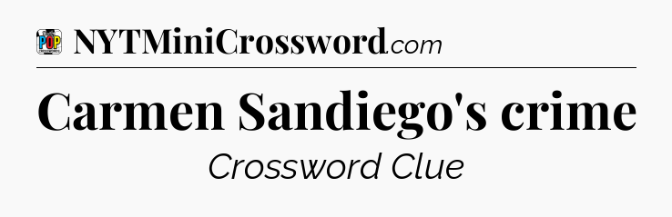 Carmen Sandiego's crime Crossword Clue
