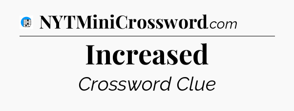 Increased Crossword Clue