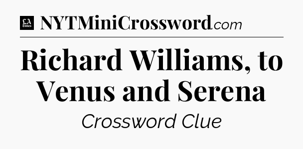 Richard Williams, to Venus and Serena - LA Times Crossword