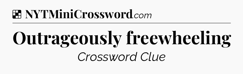 Solution: Outrageously freewheeling - NYT Crossword
