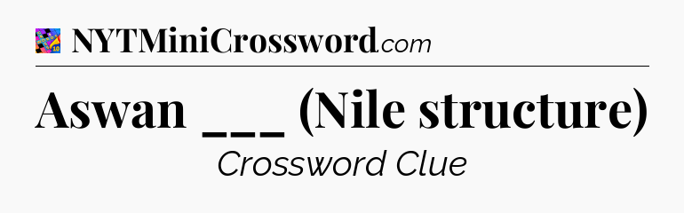 Aswan ___ (Nile structure) Crossword Clue