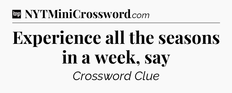 Experience all the seasons in a week, say Crossword Clue