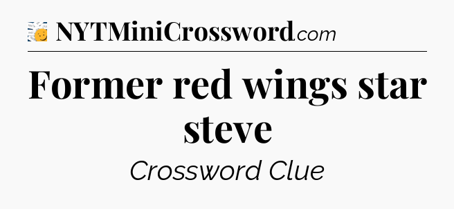 Former red wings star steve - 7 Little Words