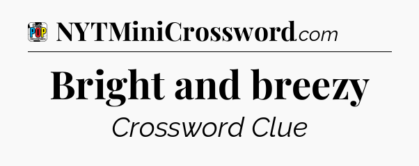 Bright and breezy Crossword Clue
