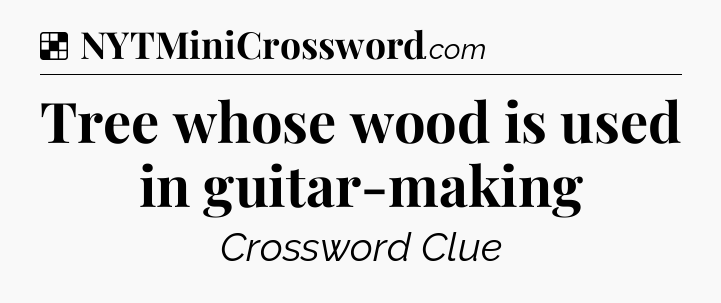 Solution: Tree whose wood is used in guitar-making - NYT Crossword