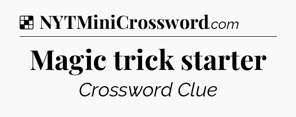 Solution: Magic trick starter - NYT Crossword