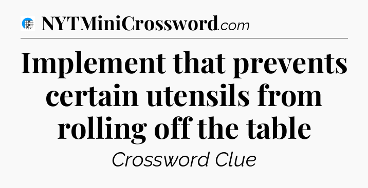 Implement that prevents certain utensils from rolling off the table Crossword Clue