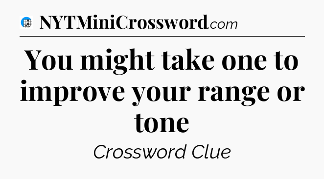 You might take one to improve your range or tone Crossword Clue