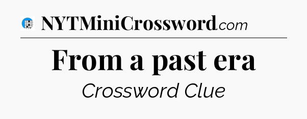 From a past era Crossword Clue
