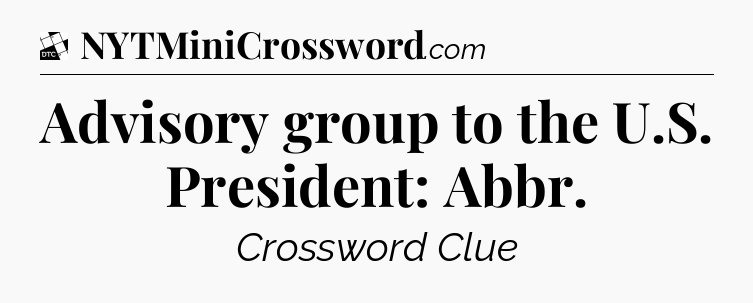 Advisory group to the U.S. President: Abbr - Daily Themed Classic Crossword