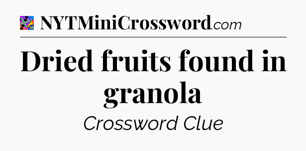 Dried fruits found in granola Crossword Clue