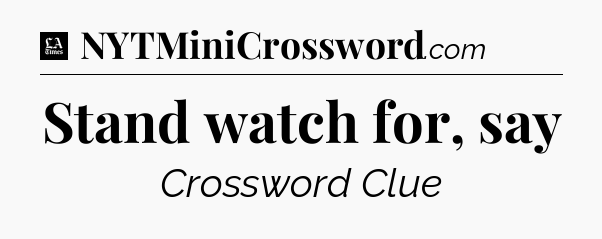 Stand watch for, say - LA Times Crossword
