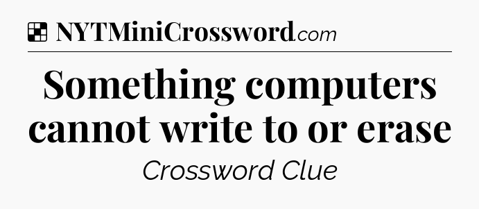 Solution: Something computers cannot write to or erase - NYT Crossword