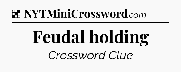 Solution: Feudal holding - NYT Crossword