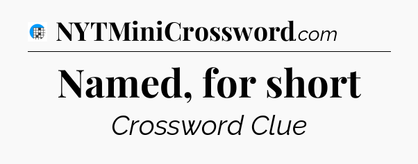 Named, for short Crossword Clue