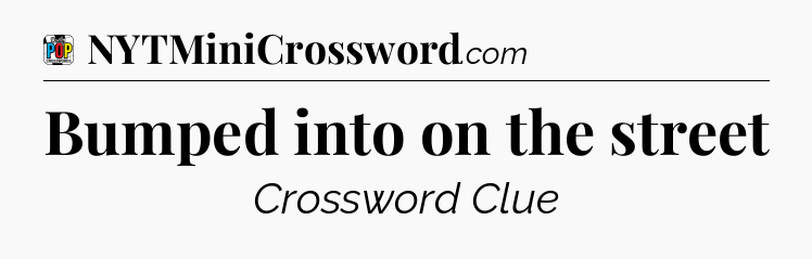 Bumped into on the street Crossword Clue
