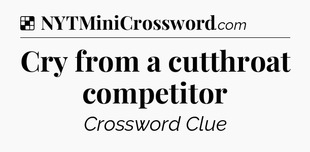 Solution: Cry from a cutthroat competitor - NYT Crossword