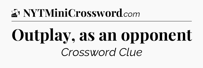 Outplay, as an opponent - Daily Themed Classic Crossword