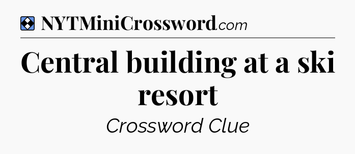 Solution: Central building at a ski resort - NYT Mini Crossword