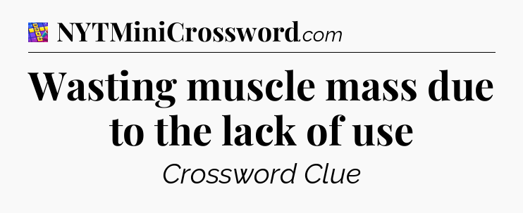 Wasting muscle mass due to the lack of use Codycross