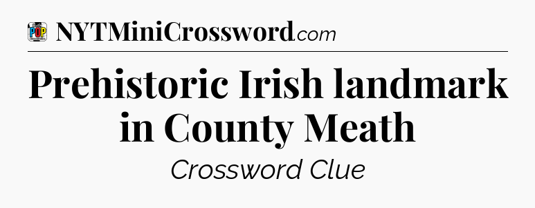 Prehistoric Irish landmark in County Meath Crossword Clue