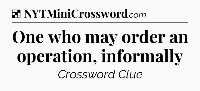 Solution: One who may order an operation, informally - NYT Crossword