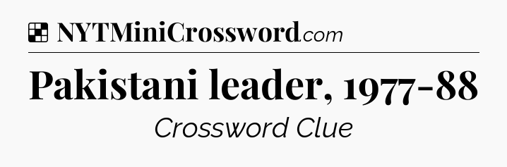 Solution: Pakistani leader, 1977-88 - NYT Crossword