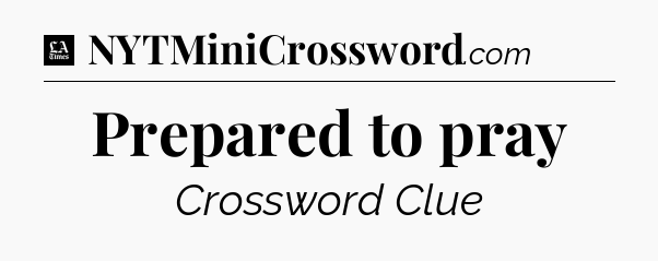 Prepared to pray - LA Times Crossword