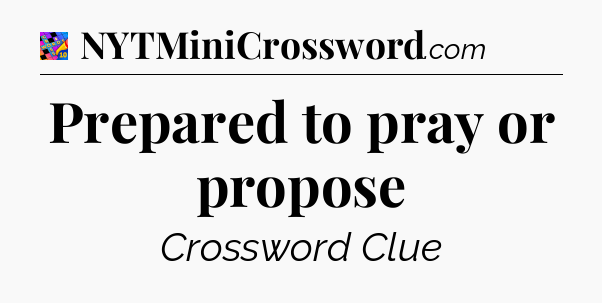 Prepared to pray or propose Crossword Clue