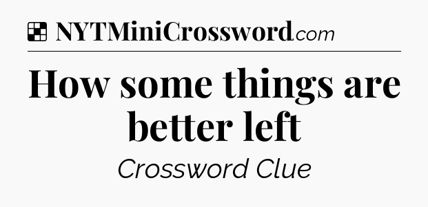 Solution: How some things are better left - NYT Crossword