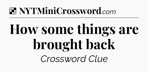 Solution: How some things are brought back - NYT Crossword