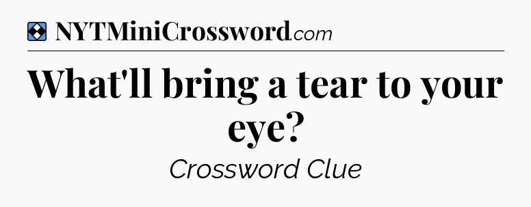 Solution: What'll bring a tear to your eye - NYT Mini Crossword