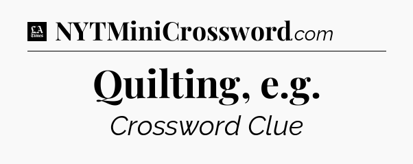Quilting, e.g - LA Times Crossword