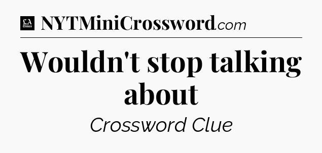 Wouldn't stop talking about - LA Times Crossword