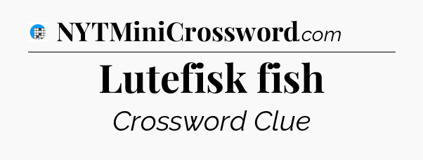 Lutefisk fish Crossword Clue
