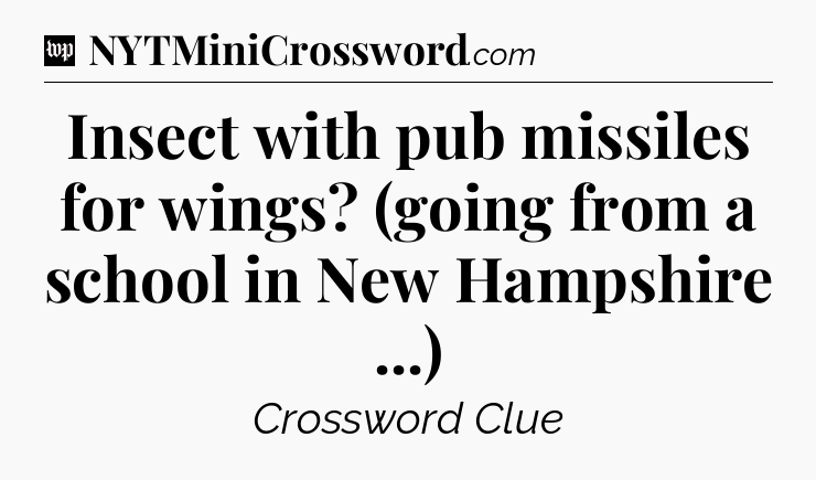 Insect with pub missiles for wings? (going from a school in New Hampshire ...) Crossword Clue