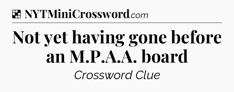 Solution: Not yet having gone before an M.P.A.A. board - NYT Crossword