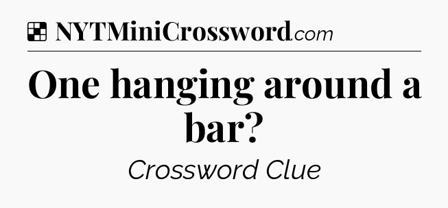 Solution: One hanging around a bar - NYT Crossword
