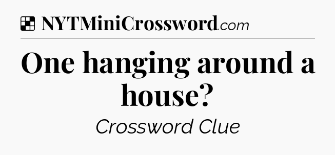Solution: One hanging around a house - NYT Crossword