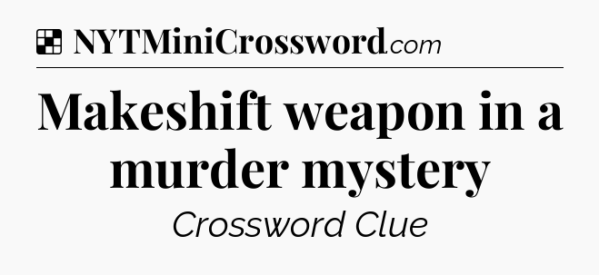 Solution: Makeshift weapon in a murder mystery - NYT Crossword