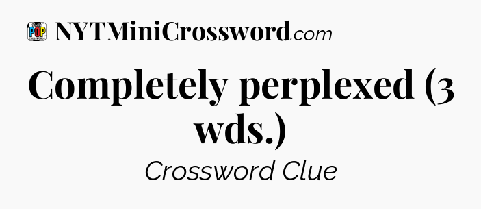 Completely perplexed (3 wds.) Crossword Clue