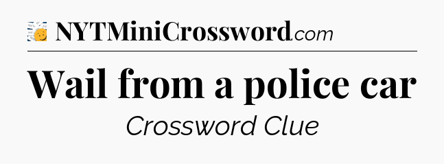 Wail from a police car - 7 Little Words