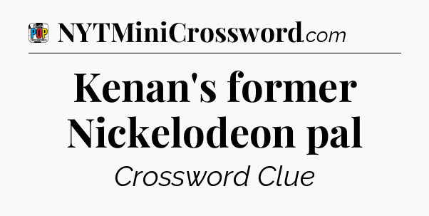 Kenan's former Nickelodeon pal Crossword Clue
