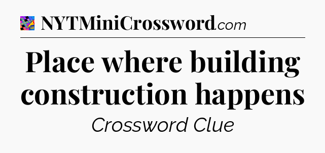 Place where building construction happens Crossword Clue