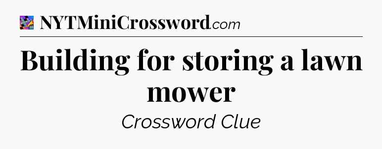 Building for storing a lawn mower Crossword Clue