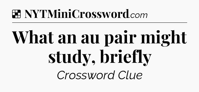 Solution: What an au pair might study, briefly - NYT Crossword