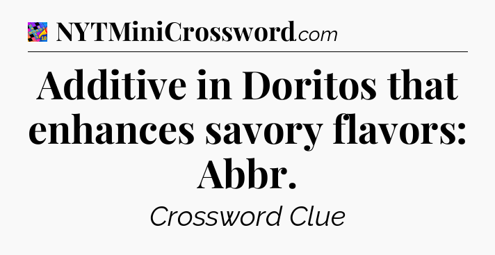 Additive in Doritos that enhances savory flavors: Abbr Crossword Clue